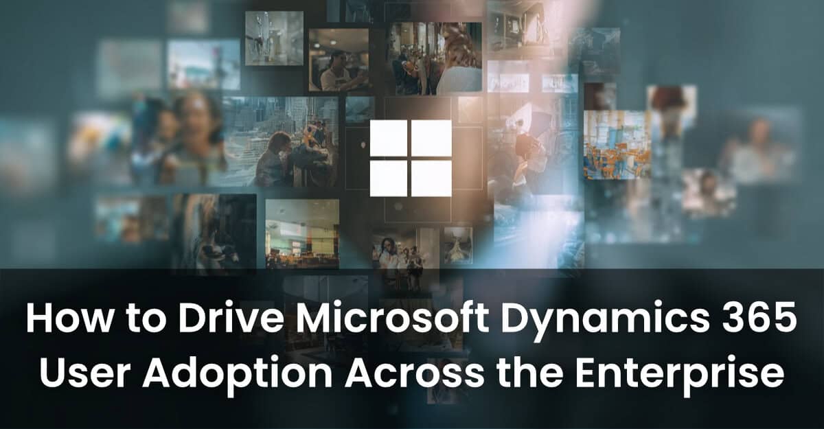 How to Drive Microsoft Dynamics 365 User Adoption Across the Enterprise