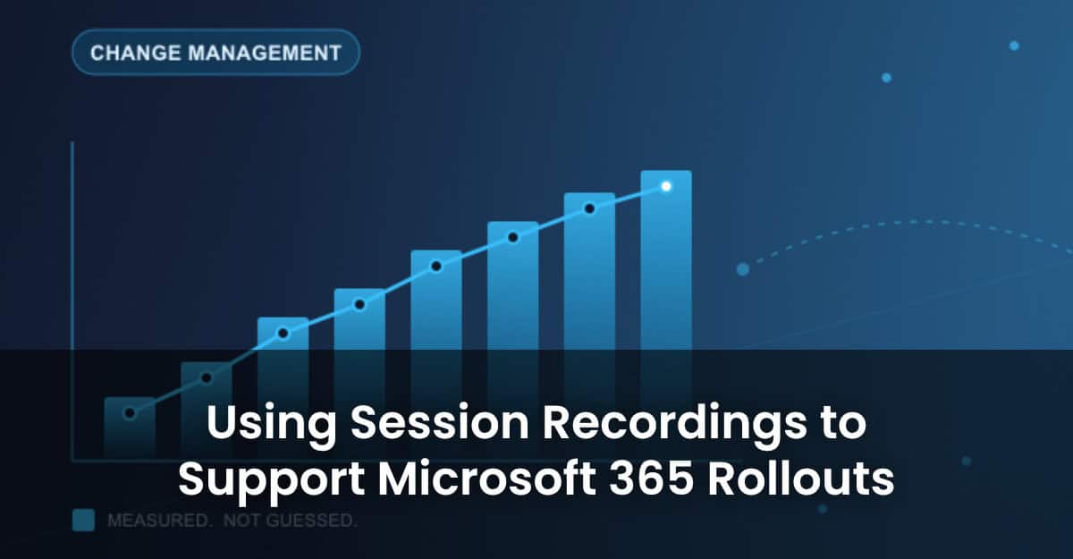 Change Management Made Measurable: Using Session Recordings to Support Microsoft 365 Rollouts